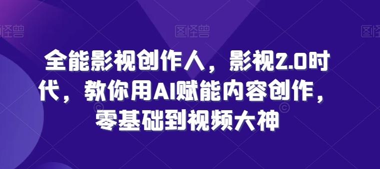 全能影视创作人，影视2.0时代，教你用AI赋能内容创作，​零基础到视频大神-泱泱学习社