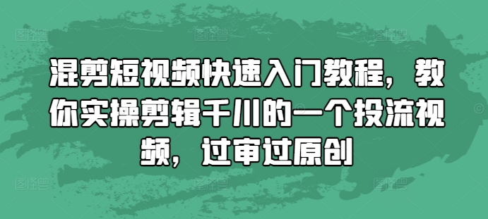 混剪短视频快速入门教程，教你实操剪辑千川的一个投流视频，过审过原创-泱泱学习社