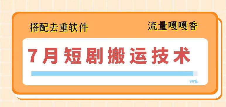 7月最新短剧搬运技术，搭配去重软件操作-泱泱学习社