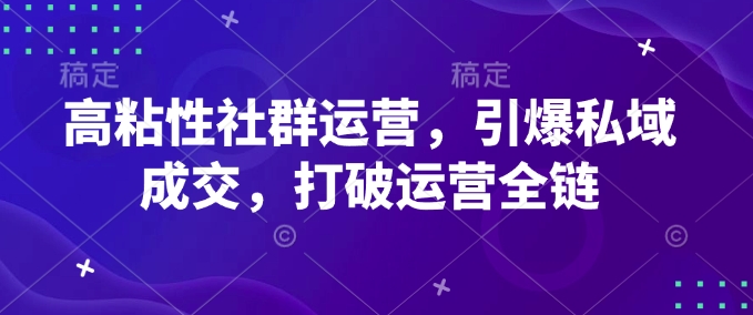 高粘性社群运营，引爆私域成交，打破运营全链-泱泱学习社