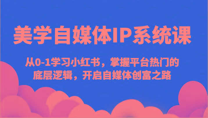 美学自媒体IP系统课-从0-1学习小红书，掌握平台热门的底层逻辑，开启自媒体创富之路-泱泱学习社
