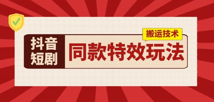 抖音短剧同款特效搬运技术，实测一天千元收益-泱泱学习社