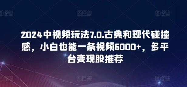 2024中视频玩法7.0.古典和现代碰撞感，小白也能一条视频6000+，多平台变现【揭秘】-泱泱学习社
