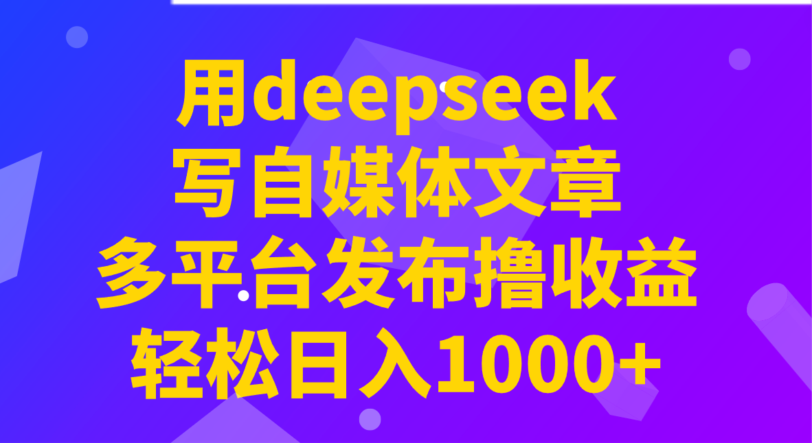 用deepseek写自媒体文章，多平台发布撸收益，轻松日入1000+！-泱泱学习社