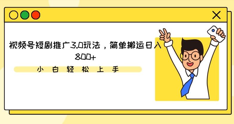 视频号短剧推广3.0玩法，简单搬运日入800+【揭秘】-泱泱学习社