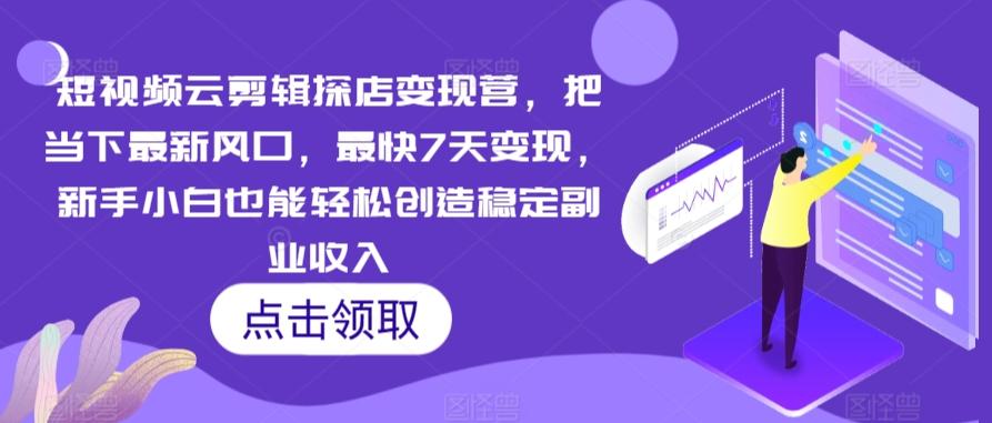 短视频云剪辑探店变现营，把当下最新风口，最快7天变现，新手小白也能轻松创造稳定副业收入-泱泱学习社
