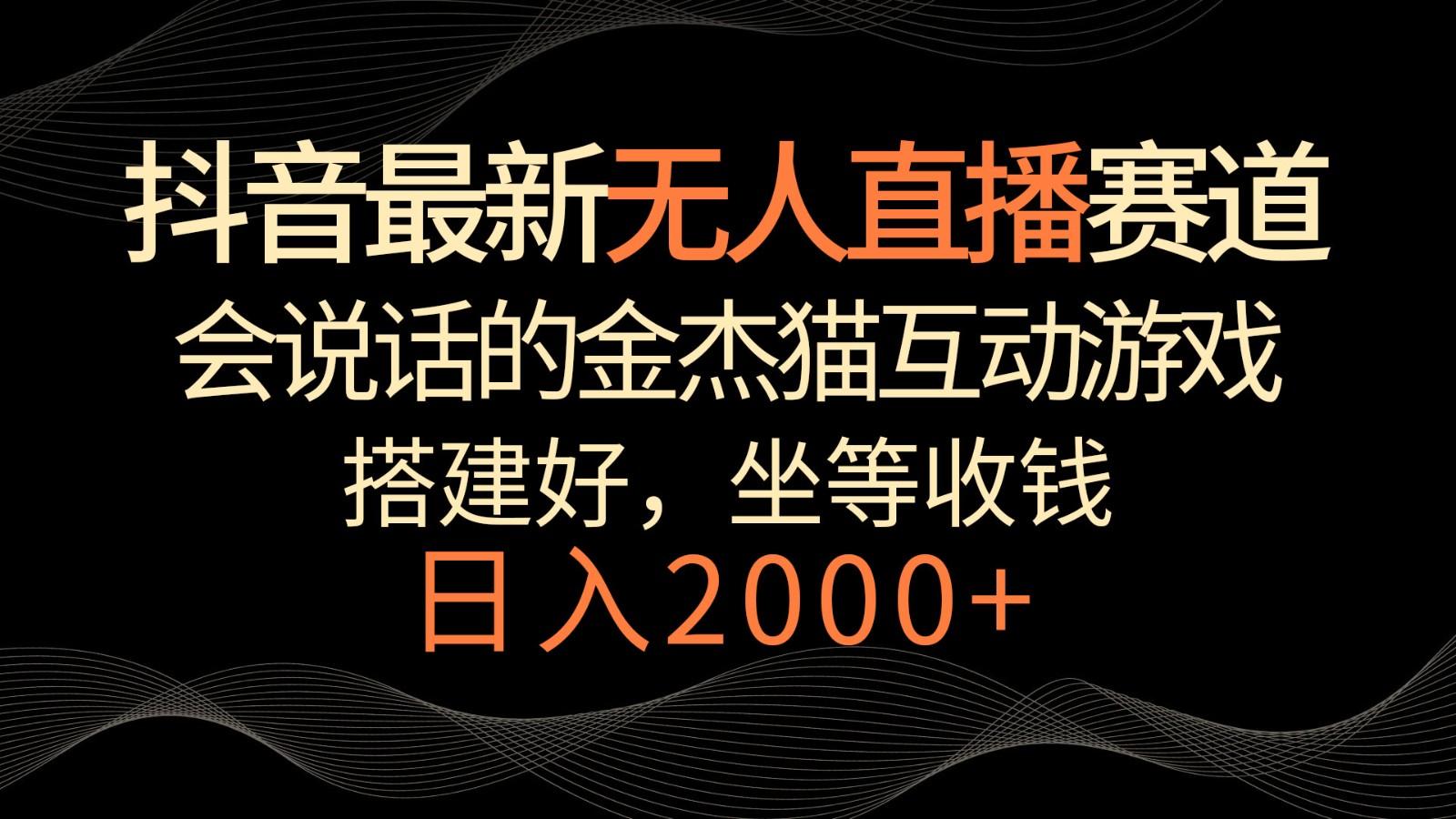 抖音最新无人直播赛道，日入2000+，会说话的金杰猫互动小游戏，礼物收不停-泱泱学习社