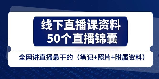 线下直播课资料、50个-直播锦囊，全网讲直播最干的(笔记+照片+附属资料-泱泱学习社