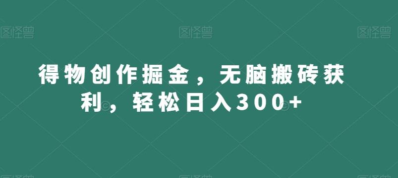 得物创作掘金，无脑搬砖获利，轻松日入300+【揭秘】-泱泱学习社