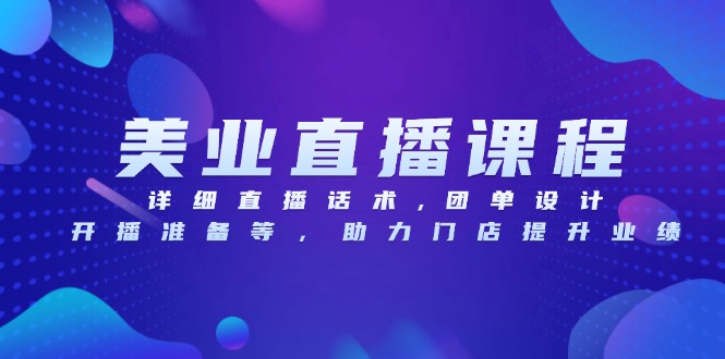 美业直播课程，详细直播话术,团单设计,开播准备等，助力门店提升业绩-泱泱学习社