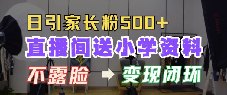 直播间送小学资料，每天引流家长粉500+，变现闭环模式【揭秘】-泱泱学习社