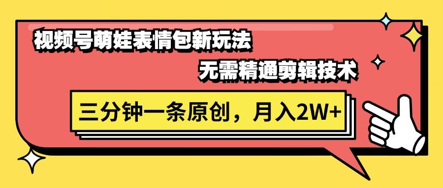 视频号萌娃表情包新玩法，无需精通剪辑，三分钟一条原创视频，月入2W+-泱泱学习社