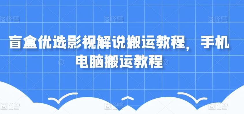 盲盒优选影视解说搬运教程，手机电脑搬运教程-泱泱学习社