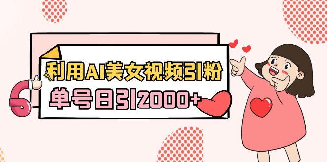 利用AI美女视频引粉，单号日引2000+，新手也能干(教程+软件)-泱泱学习社