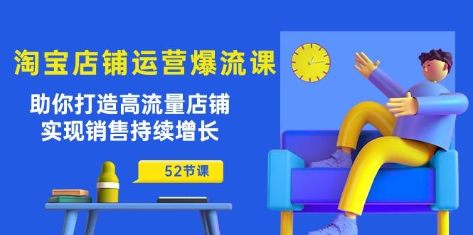 淘宝店铺运营爆流课：助你打造高流量店铺，实现销售持续增长(52节课-泱泱学习社