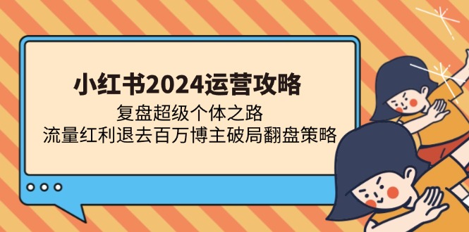 小红书2024运营攻略：复盘超级个体之路 流量红利退去百万博主破局翻盘-泱泱学习社