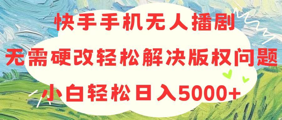 快手手机无人播剧，无需硬改，轻松解决版权问题，小白轻松日入5000+-泱泱学习社