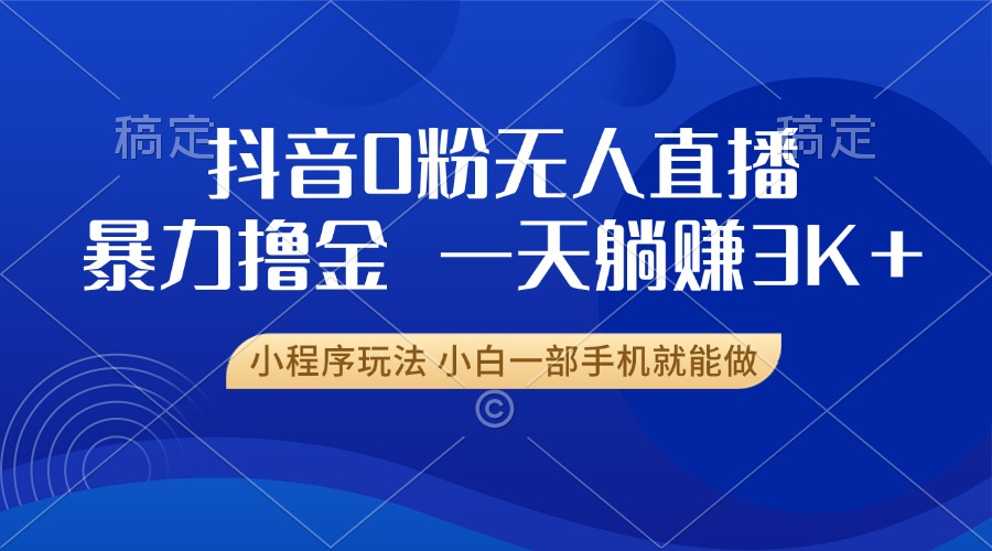 抖音0粉无人直播暴力掘金，一天躺赚3K+，小白一部手机就能做-泱泱学习社