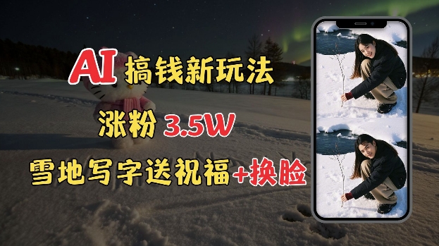 冬季搞钱新玩法，雪地写字表白送祝福、换脸，用免费AI手把手教你制作，轻松涨粉3.5w，接单到手软-泱泱学习社