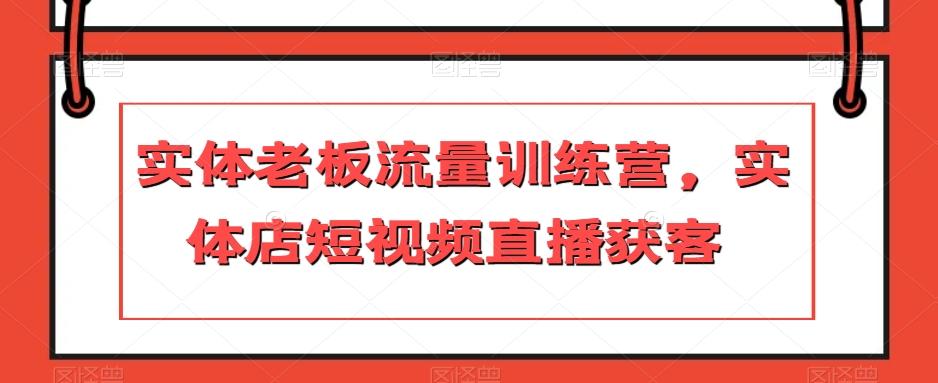 实体老板流量训练营，实体店短视频直播获客-泱泱学习社