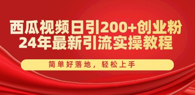 西瓜视频日引200+创业粉，24年最新引流实操教程，简单好落地，轻松上手【揭秘】-泱泱学习社