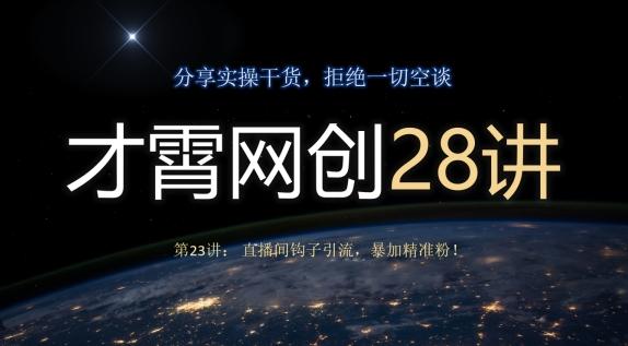 才霄网创28讲第23讲：直播间钩子引流，暴加精准粉！-泱泱学习社