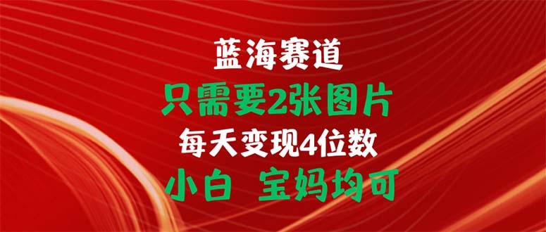 只需要2张图片 每天变现4位数 小白 宝妈均可-泱泱学习社