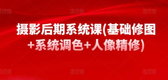 摄影后期系统课(基础修图+系统调色+人像精修)-泱泱学习社