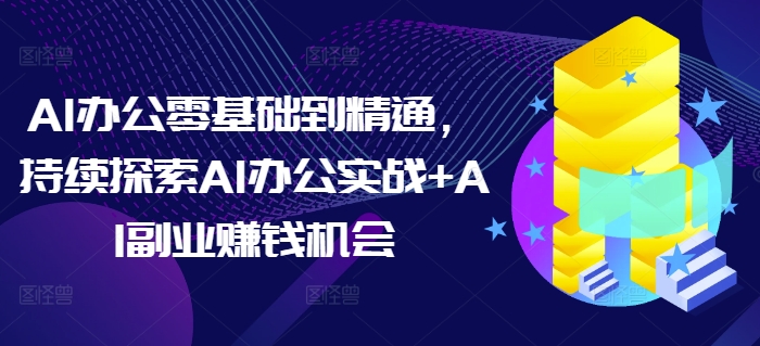 AI办公零基础到精通，持续探索AI办公实战+AI副业赚钱机会-泱泱学习社