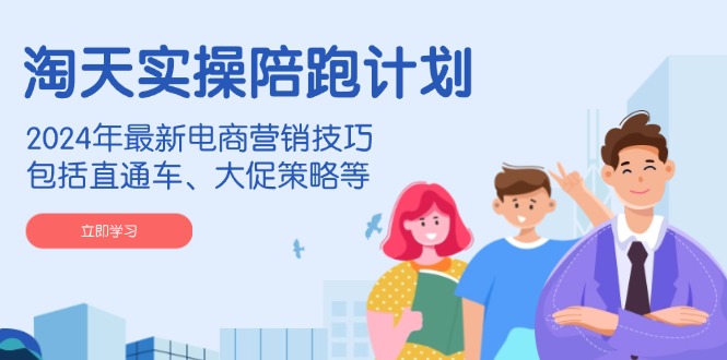 淘天实操陪跑计划，2024年最新电商营销技巧，包括直通车、大促策略等-泱泱学习社