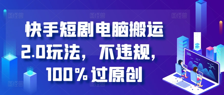 快手短剧电脑搬运2.0玩法，不违规，100%过原创-泱泱学习社