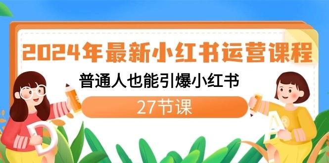 2024年最新小红书运营课程：普通人也能引爆小红书(27节课)-泱泱学习社