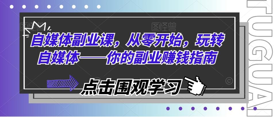 自媒体副业课，从零开始，玩转自媒体——你的副业赚钱指南-泱泱学习社