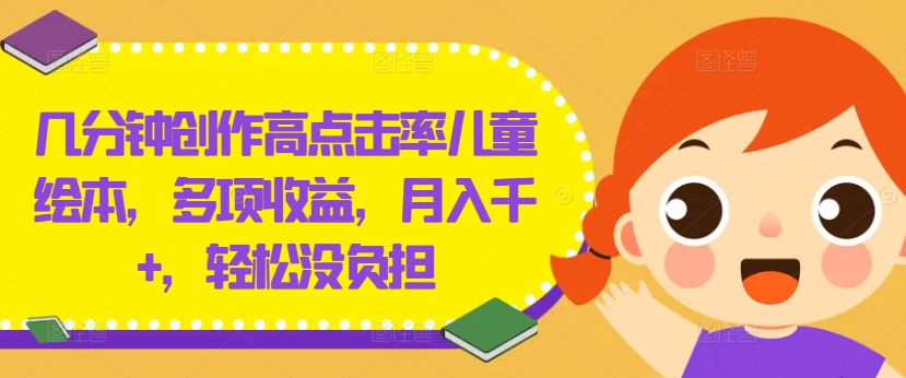 几分钟创作高点击率儿童绘本，多项收益，月入千+，轻松没负担【揭秘】-泱泱学习社