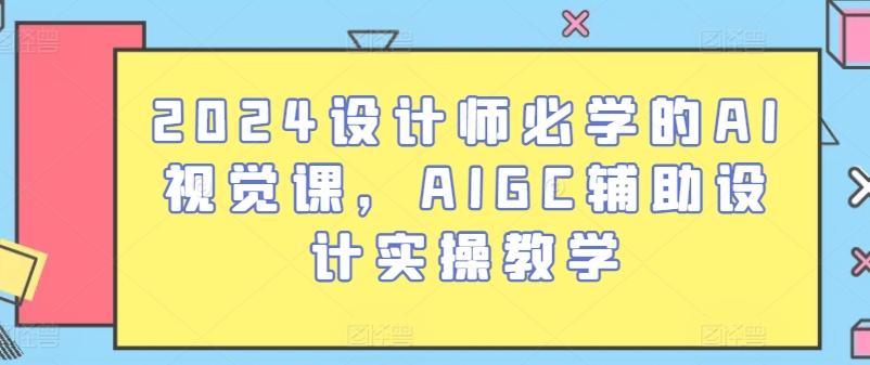 2024设计师必学的AI视觉课，AIGC辅助设计实操教学-泱泱学习社