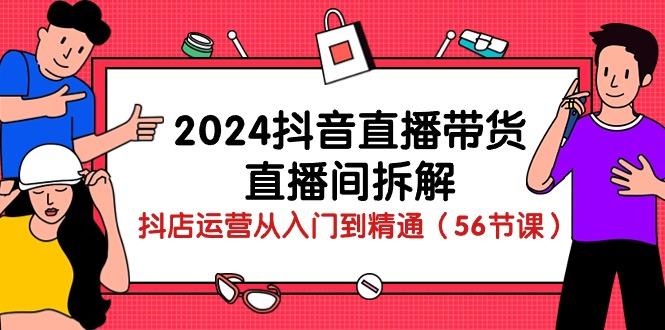 2024抖音直播带货-直播间拆解：抖店运营从入门到精通(56节课-泱泱学习社