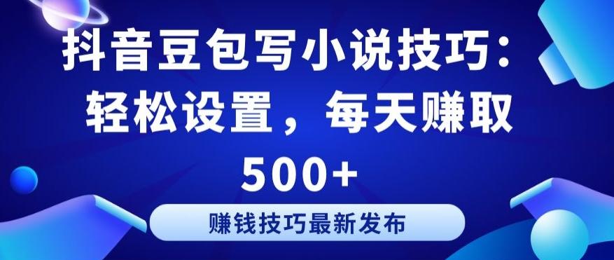 抖音豆包写小说技巧：轻松设置，每天赚取 500+【揭秘】-泱泱学习社