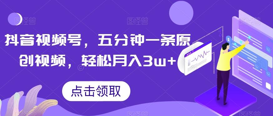 抖音视频号，五分钟一条原创视频，轻松月入3w+【独家秘诀，传授赚钱方法】【揭秘】-泱泱学习社