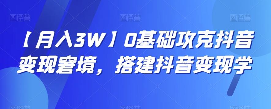 【月入3W】0基础攻克抖音变现窘境，搭建抖音变现学-泱泱学习社