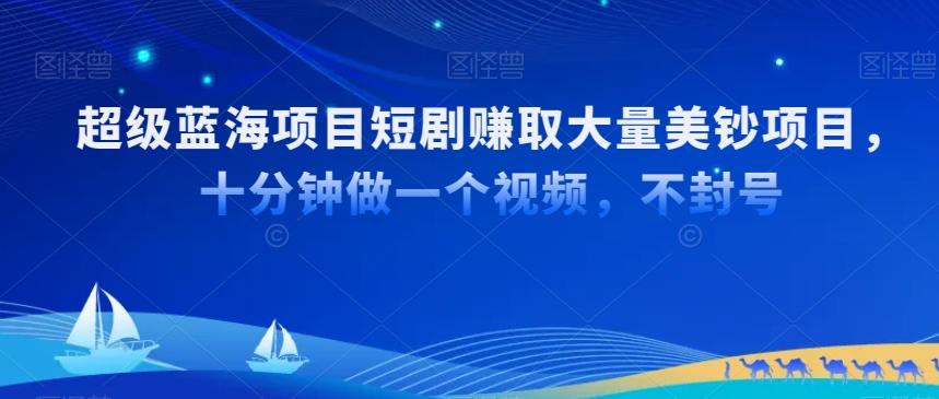 超级蓝海项目短剧赚取大量美钞项目，国内短剧出海tk赚美钞，十分钟做一个视频【揭秘】-泱泱学习社