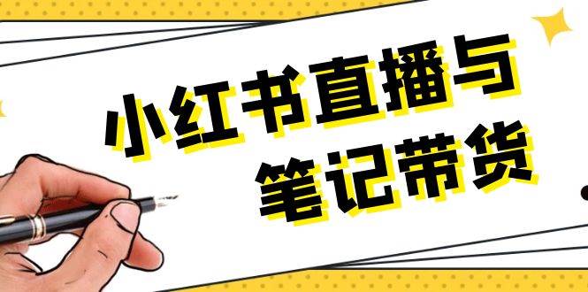 小红书直播与笔记带货：选品、上架、笔记写作、视频剪辑及直播话术等-泱泱学习社