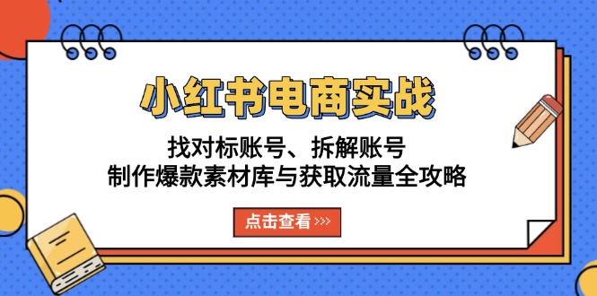 小红书电商实战：找对标账号、拆解账号、制作爆款素材库与获取流量全攻略-泱泱学习社