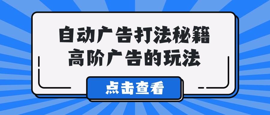 (9298期)A lice自动广告打法秘籍，高阶广告的玩法-泱泱学习社