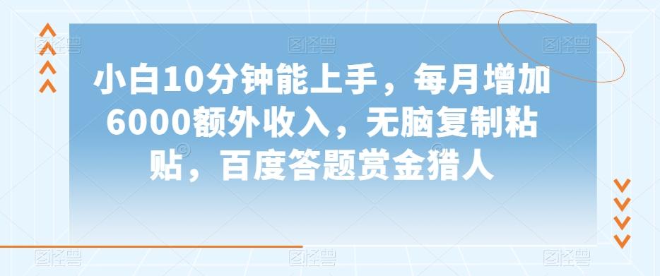 小白10分钟能上手，每月增加6000额外收入，无脑复制粘贴‌，百度答题赏金猎人【揭秘】-泱泱学习社
