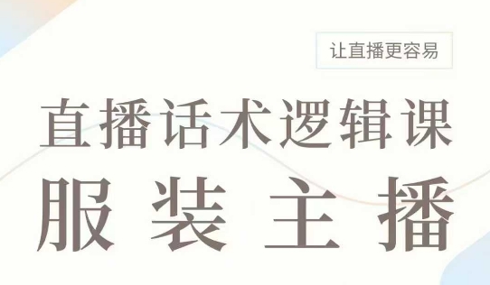 直播带货：服装主播话术逻辑课，服装主播话术大全，让直播更容易-泱泱学习社
