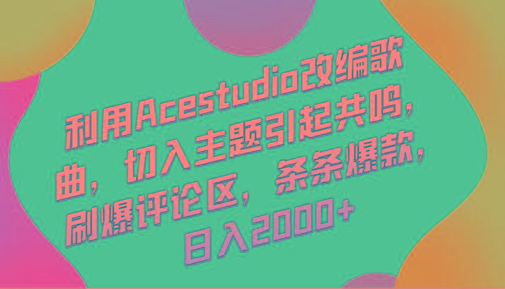 利用Acestudio改编歌曲，切入主题引起共鸣，刷爆评论区，条条爆款，日入2000+-泱泱学习社
