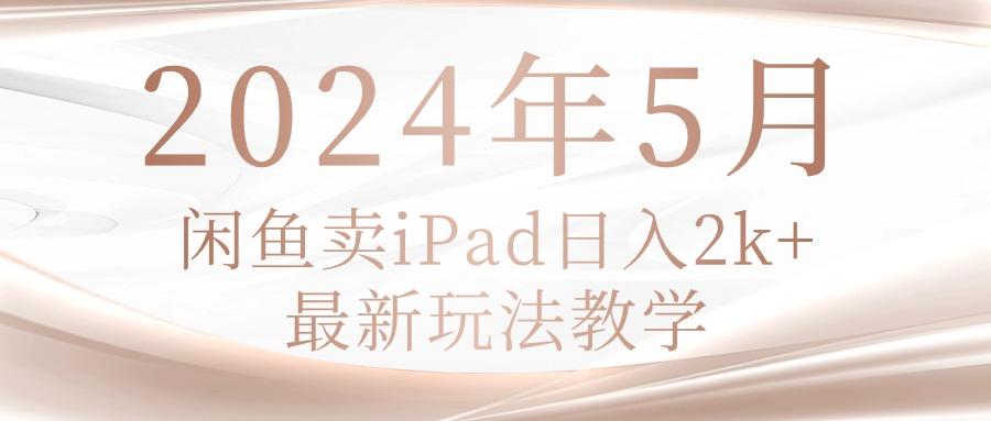 2024年5月闲鱼卖ipad日入2k，最新玩法教学-泱泱学习社
