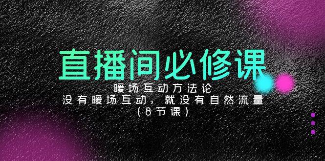 直播间必修课：暖场互动方法论，没有暖场互动，就没有自然流量(8节课)-泱泱学习社