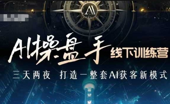 AI操盘手线下训练营，打造AI获客新模式，跟上ai时代，新商业-泱泱学习社