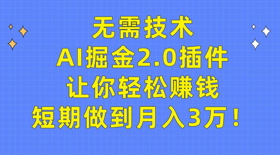 (9535期)无需技术，AI掘金2.0插件让你轻松赚钱，短期做到月入3万！-泱泱学习社